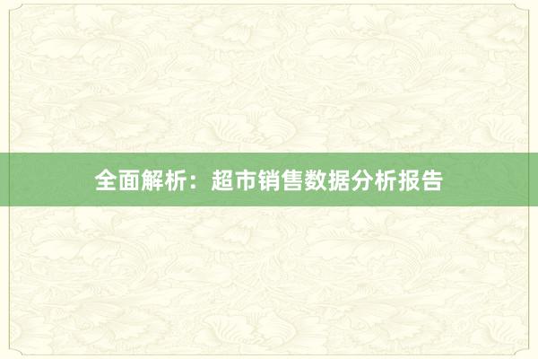 全面解析：超市销售数据分析报告